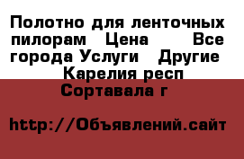 Полотно для ленточных пилорам › Цена ­ 2 - Все города Услуги » Другие   . Карелия респ.,Сортавала г.